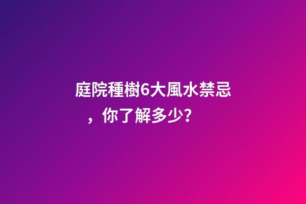 庭院種樹6大風水禁忌，你了解多少？